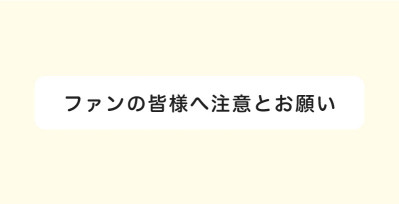 ファンの皆様へ注意とお願い